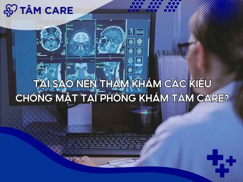 Tại sao nên thăm khám các kiểu chóng mặt tại Phòng Khám Tâm Care?