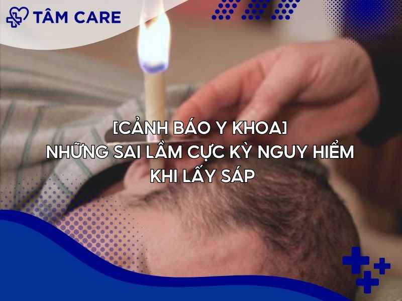 [Cảnh Báo Y Khoa] Những sai lầm cực kỳ nguy hiểm khi lấy sáp