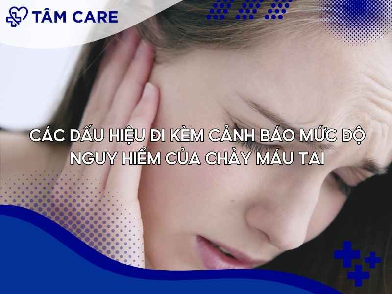Các dấu hiệu đi kèm cảnh báo mức độ nguy hiểm của chảy máu tai