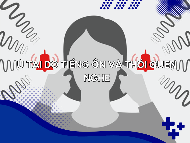 Ù tai do tiếng ồn và thói quen nghe