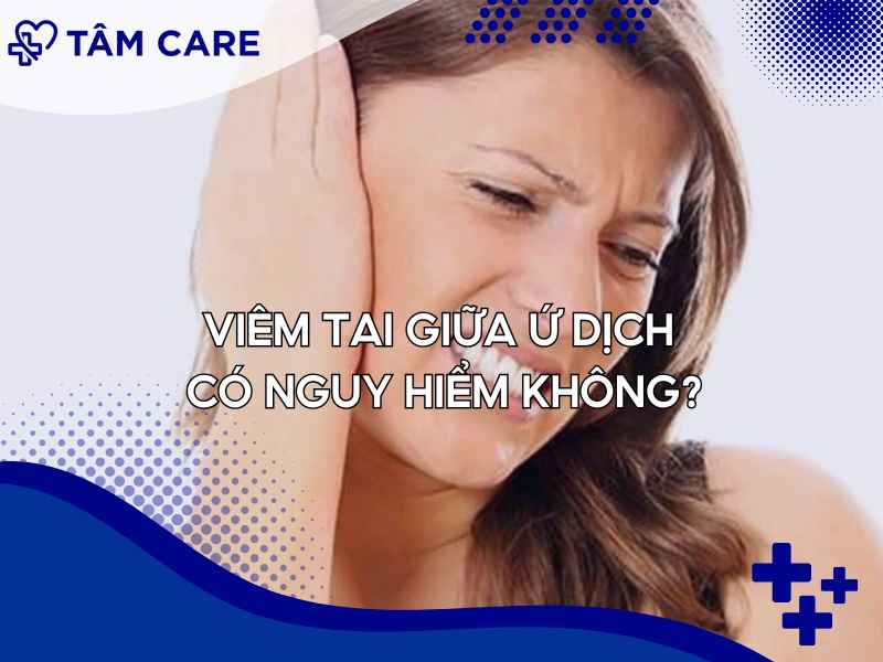 Viêm tai giữa ứ dịch nguy hiểm nếu không chữa trị kịp thời