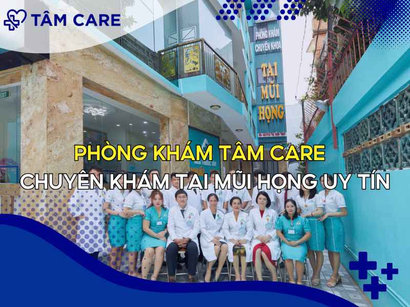 Phòng Khám Tâm Care - chuyên khám tai mũi họng uy tín tại TPHCM